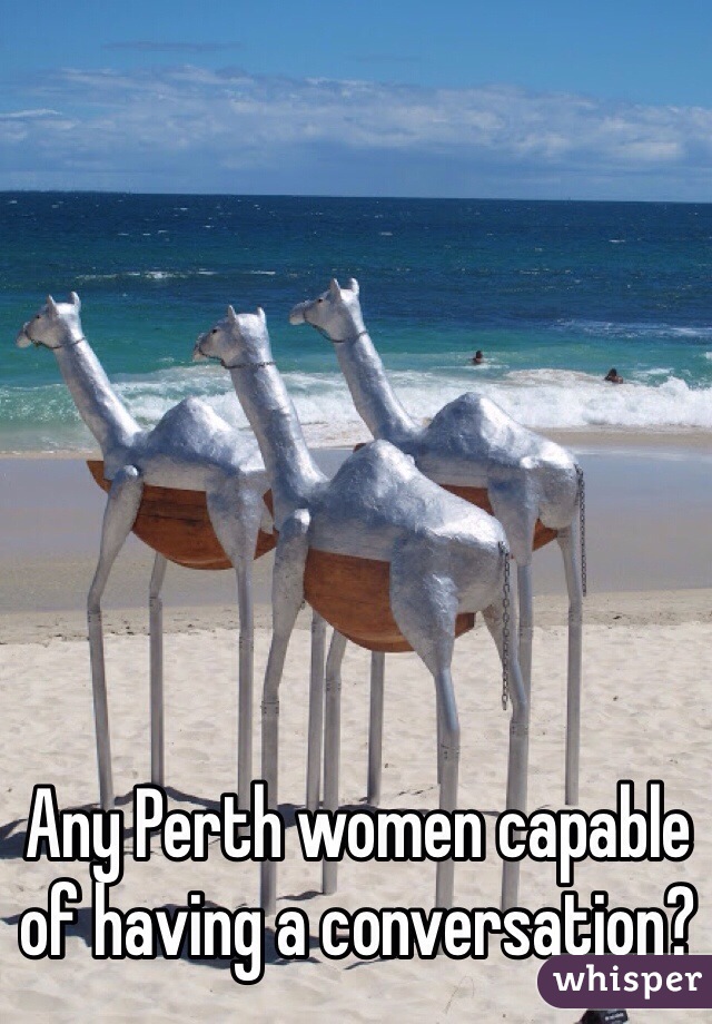 Any Perth women capable of having a conversation?
