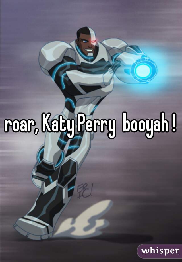 roar, Katy Perry  booyah !