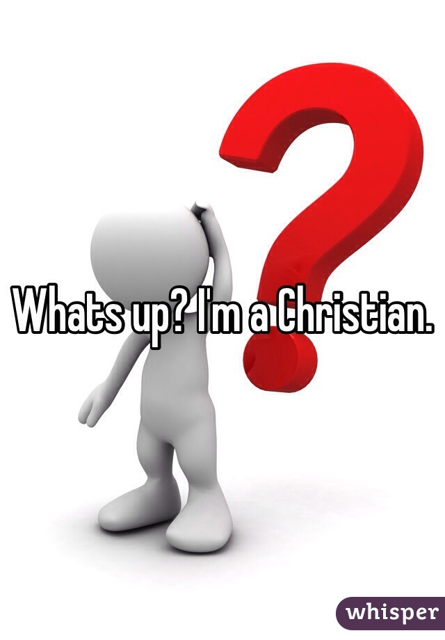 Whats up? I'm a Christian. 