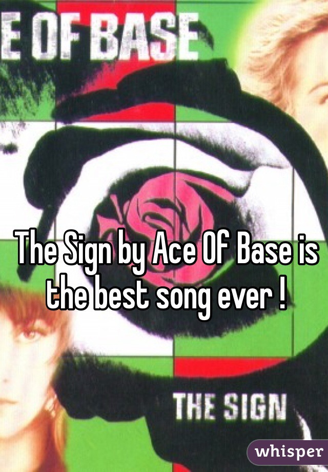 The Sign by Ace Of Base is the best song ever ! 