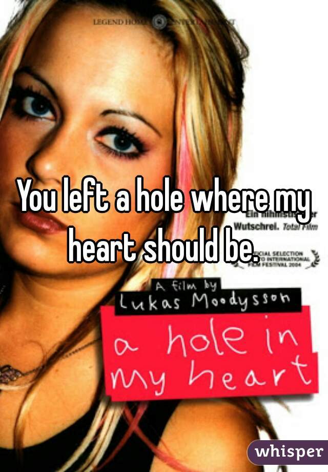 You left a hole where my heart should be. 
