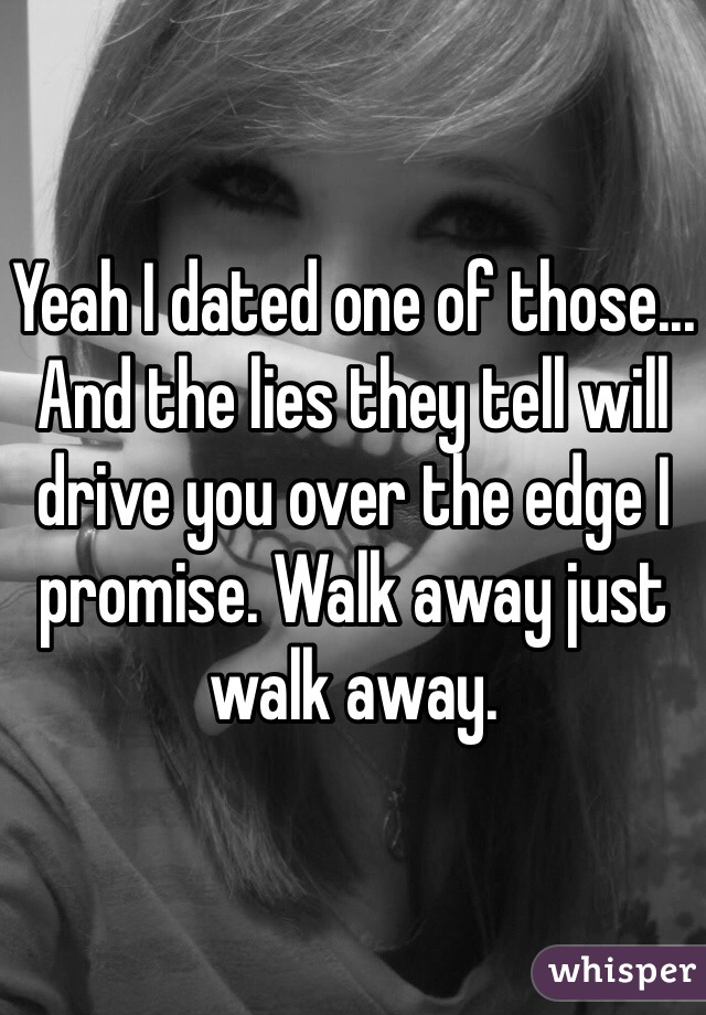 Yeah I dated one of those... And the lies they tell will drive you over the edge I promise. Walk away just walk away. 