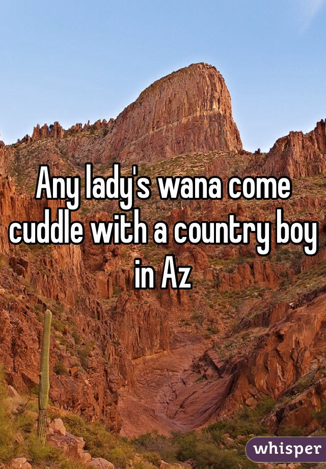 Any lady's wana come cuddle with a country boy in Az 