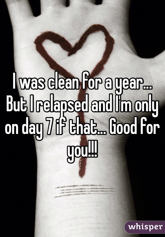 I was clean for a year... But I relapsed and I'm only on day 7 if that... Good for you!!!