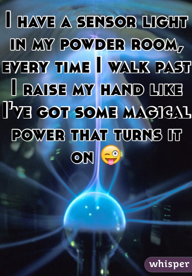 I have a sensor light in my powder room, every time I walk past I raise my hand like I've got some magical power that turns it on 😜