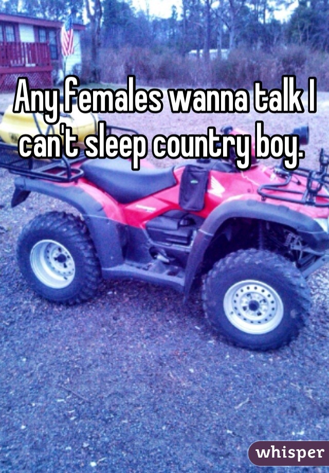 Any females wanna talk I can't sleep country boy. 