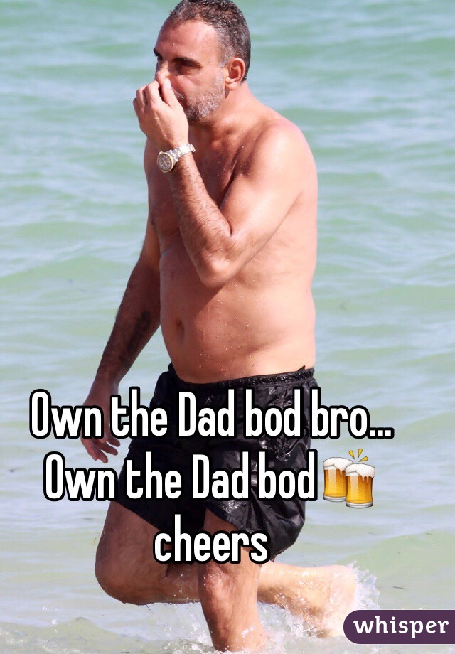 Own the Dad bod bro... Own the Dad bod🍻 cheers