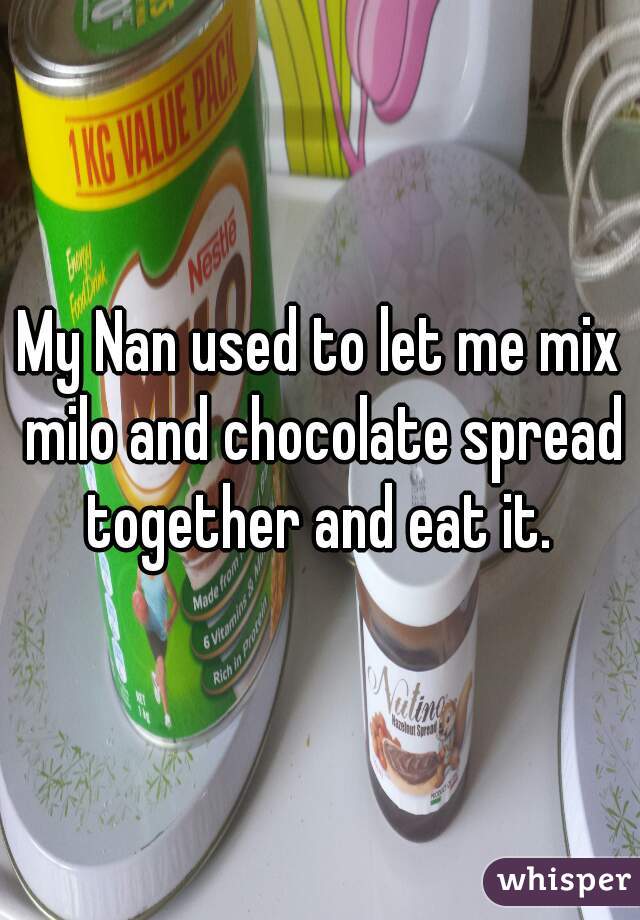 My Nan used to let me mix milo and chocolate spread together and eat it. 
