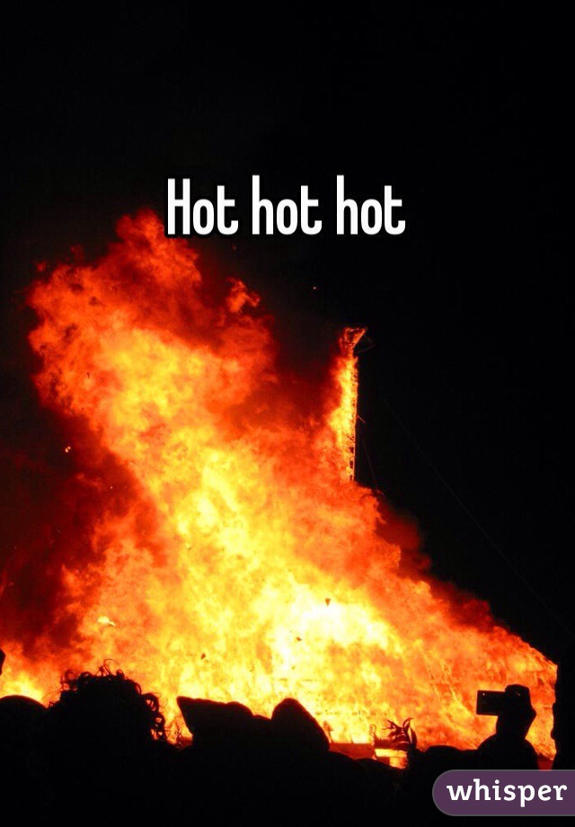 Hot hot hot 