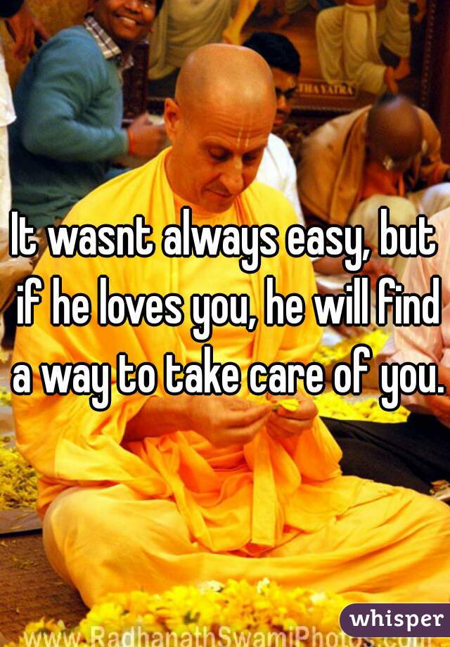 It wasnt always easy, but if he loves you, he will find a way to take care of you.