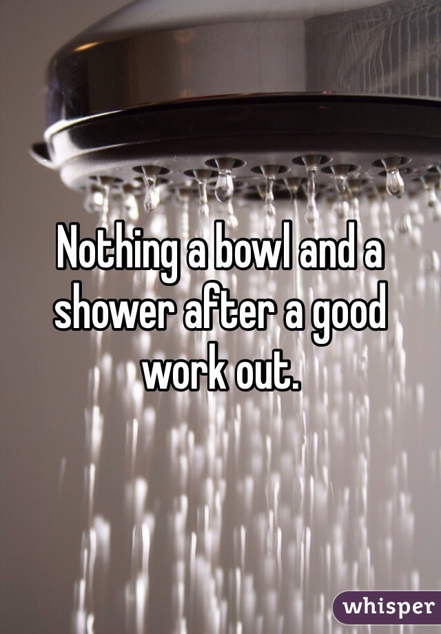 Nothing a bowl and a shower after a good work out. 