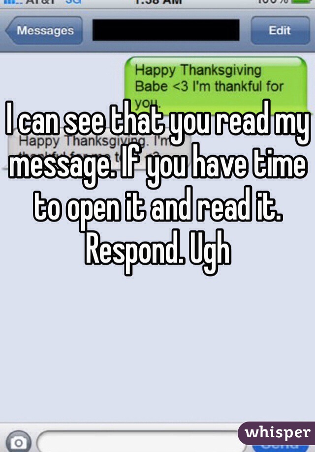 I can see that you read my message. If you have time to open it and read it. Respond. Ugh 