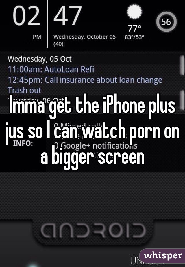 Imma get the iPhone plus jus so I can watch porn on a bigger screen 