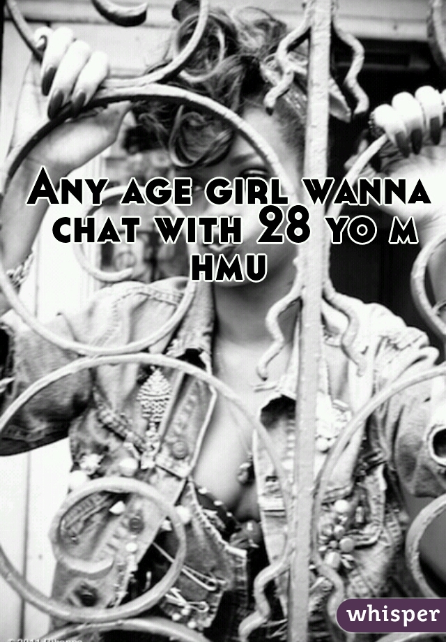 Any age girl wanna chat with 28 yo m hmu 