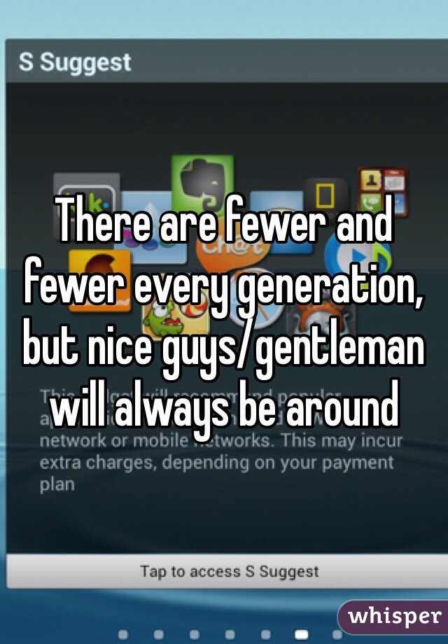 There are fewer and fewer every generation, but nice guys/gentleman will always be around
