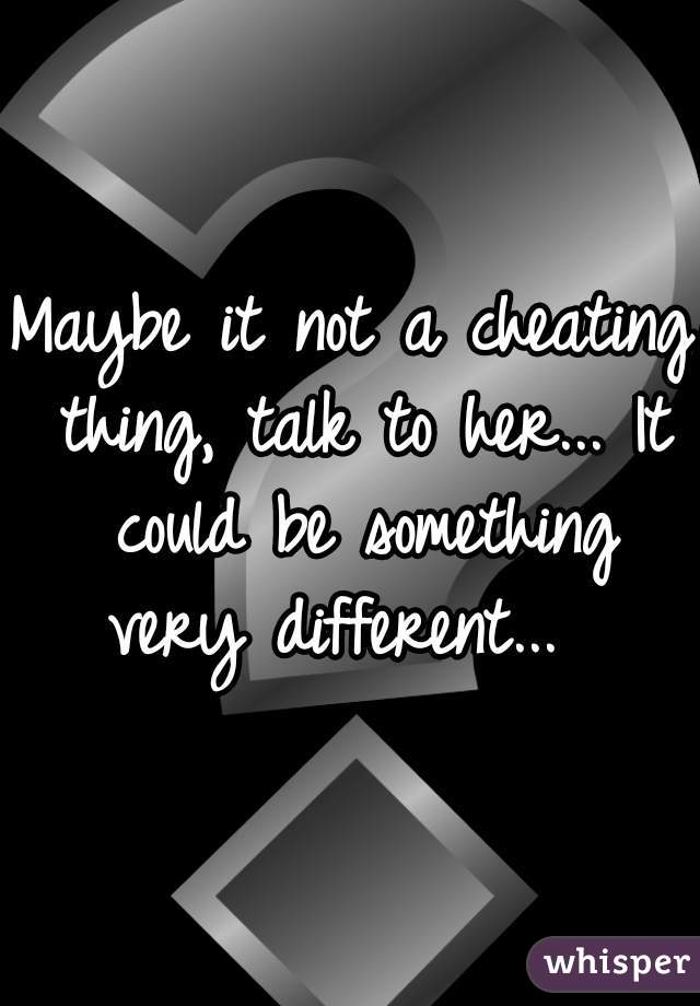 Maybe it not a cheating thing, talk to her... It could be something very different...  