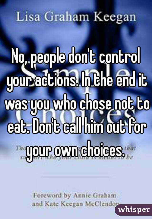 No, people don't control your actions. In the end it was you who chose not to eat. Don't call him out for your own choices. 