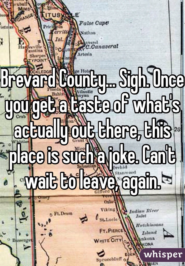 Brevard County... Sigh. Once you get a taste of what's actually out there, this place is such a joke. Can't wait to leave, again.