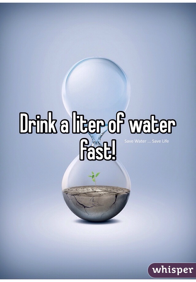 Drink a liter of water fast!