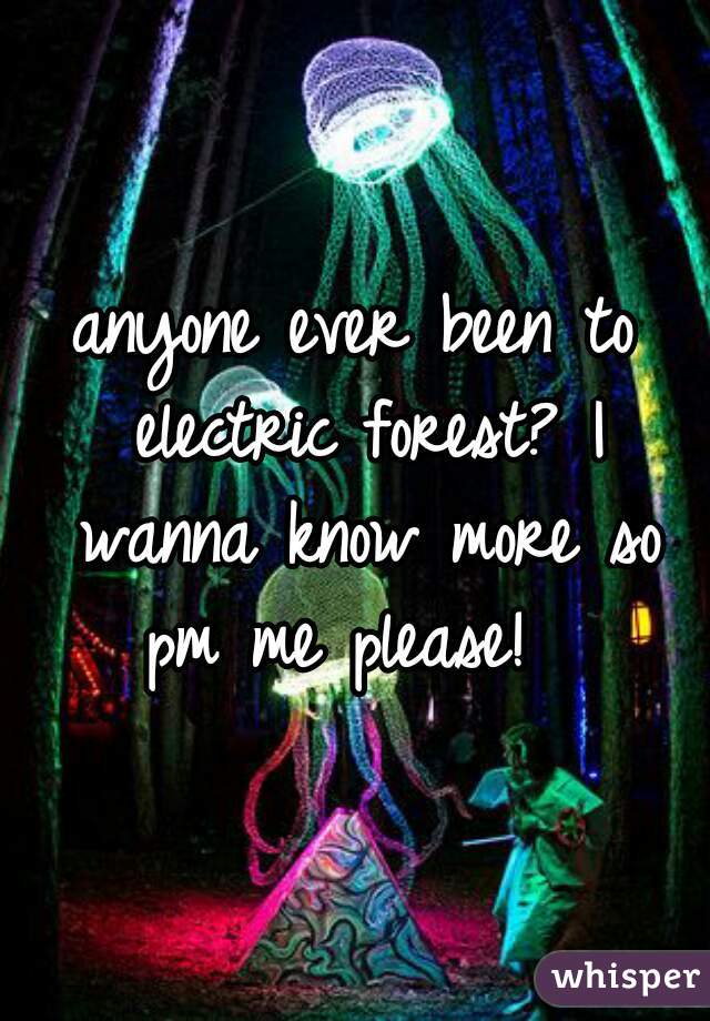 anyone ever been to electric forest? I wanna know more so pm me please!  