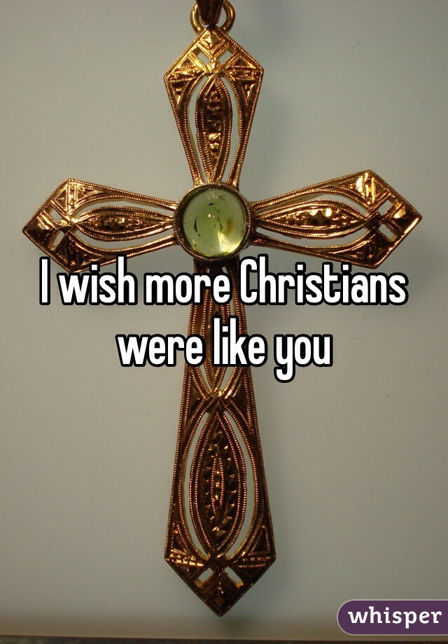 I wish more Christians were like you