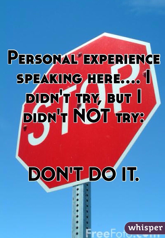 Personal experience speaking here.... I didn't try, but I didn't NOT try:


DON'T DO IT. 