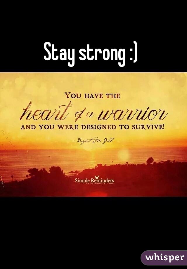 Stay strong :)