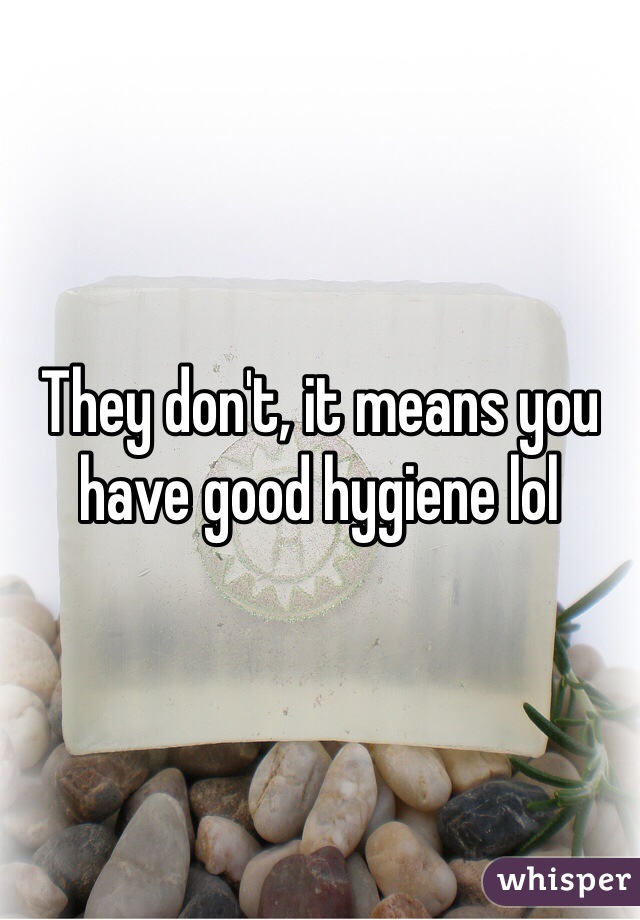 They don't, it means you have good hygiene lol