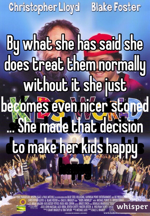 By what she has said she does treat them normally without it she just becomes even nicer stoned ... She made that decision to make her kids happy 