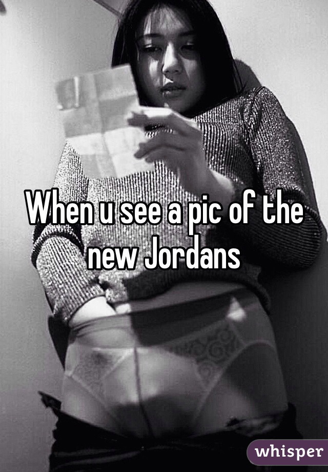 When u see a pic of the new Jordans