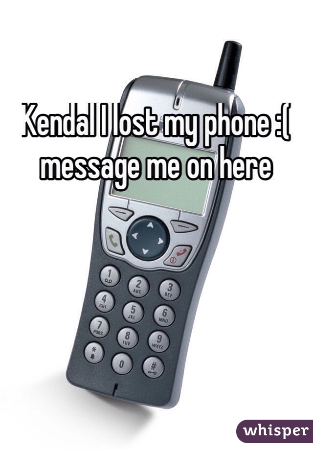 Kendal I lost my phone :( message me on here 