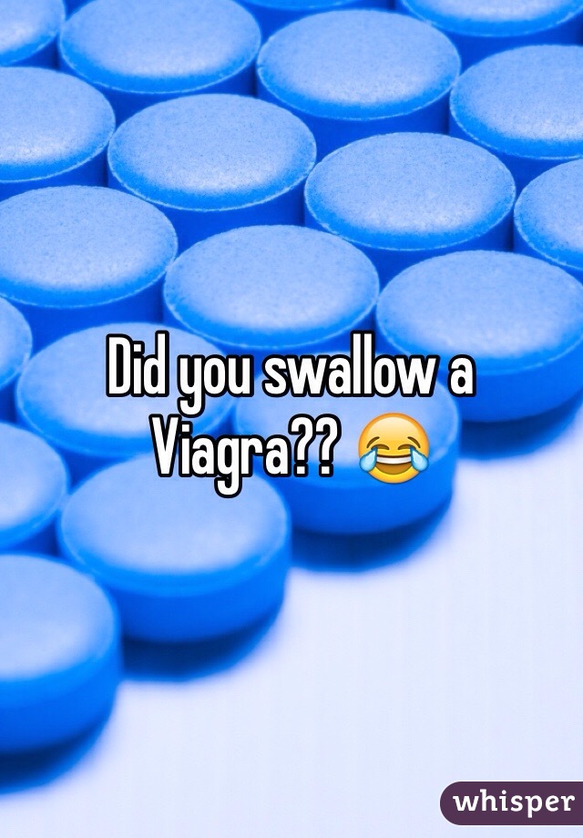 Did you swallow a Viagra?? 😂