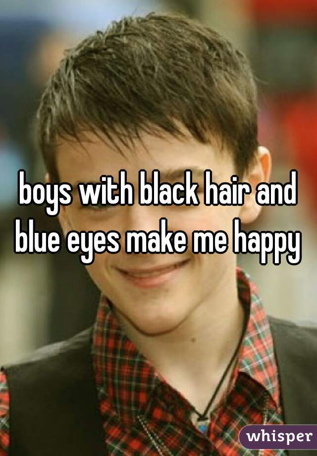 boys with black hair and blue eyes make me happy 
