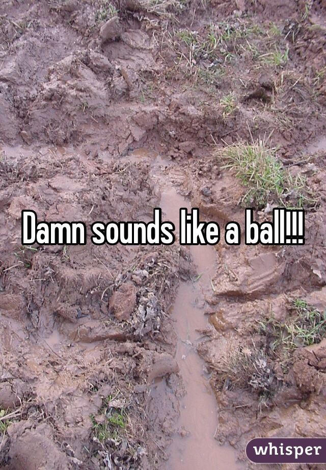 Damn sounds like a ball!!!