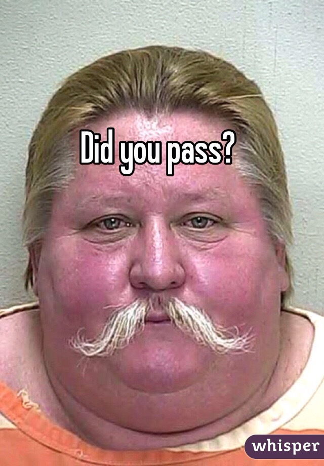 Did you pass?