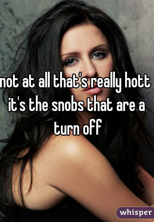not at all that's really hott 
it's the snobs that are a turn off