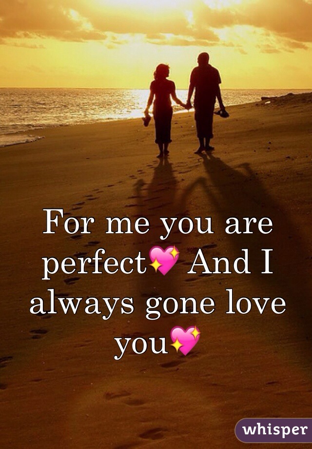 For me you are perfect💖 And I always gone love you💖