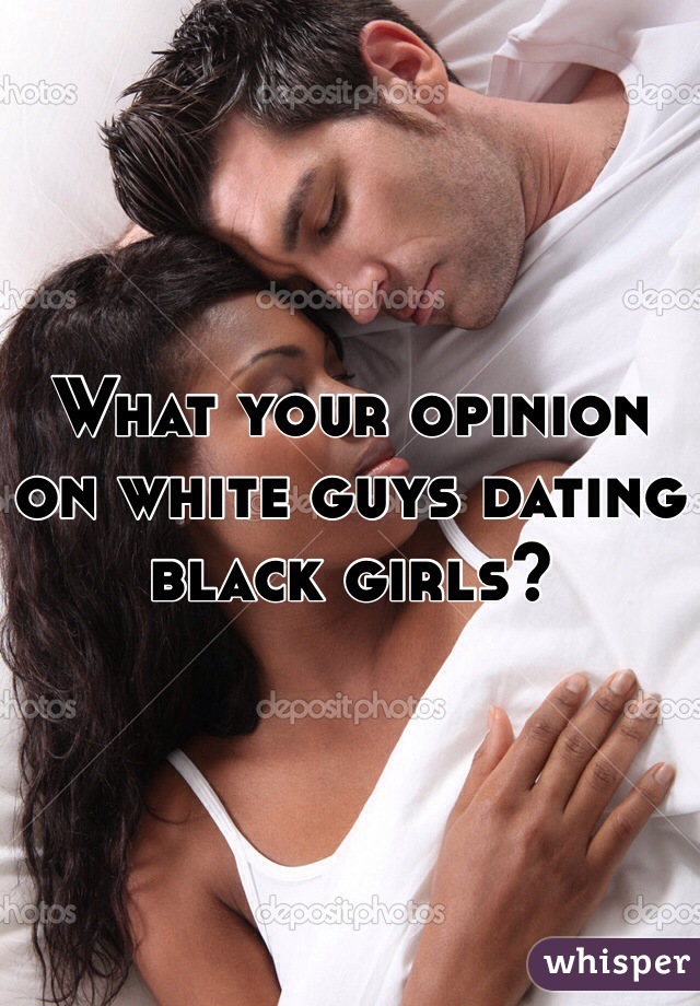 What your opinion on white guys dating black girls? 