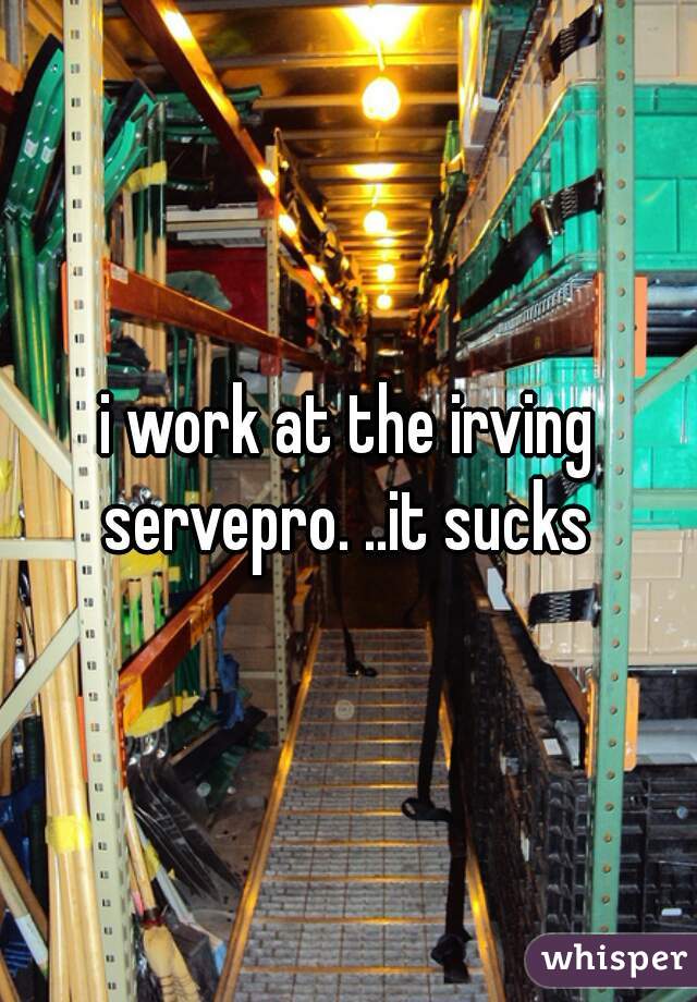 i work at the irving servepro. ..it sucks 
