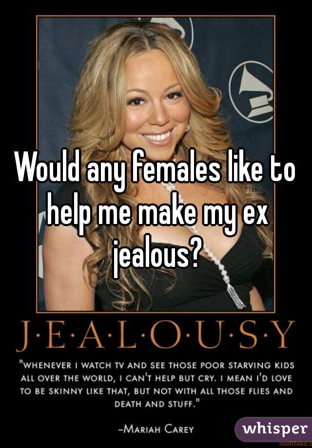 Would any females like to help me make my ex jealous?