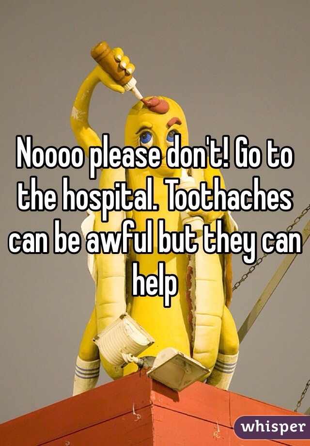 Noooo please don't! Go to the hospital. Toothaches can be awful but they can help 