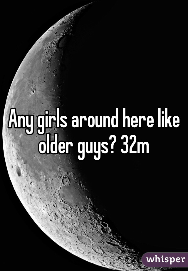 Any girls around here like older guys? 32m