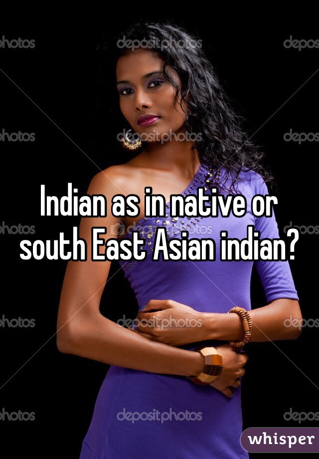 Indian as in native or south East Asian indian?