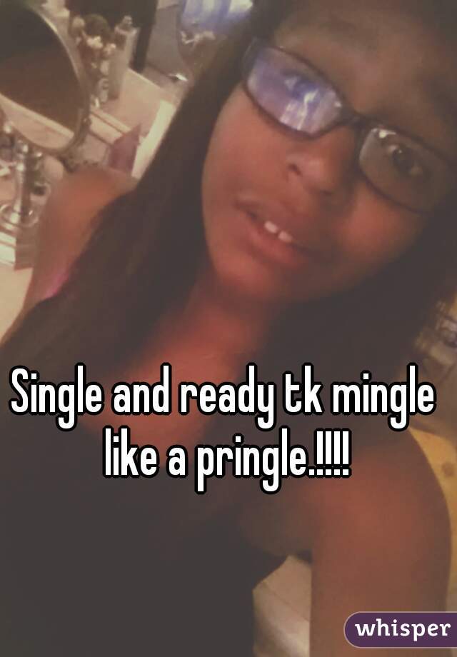 Single and ready tk mingle like a pringle.!!!!