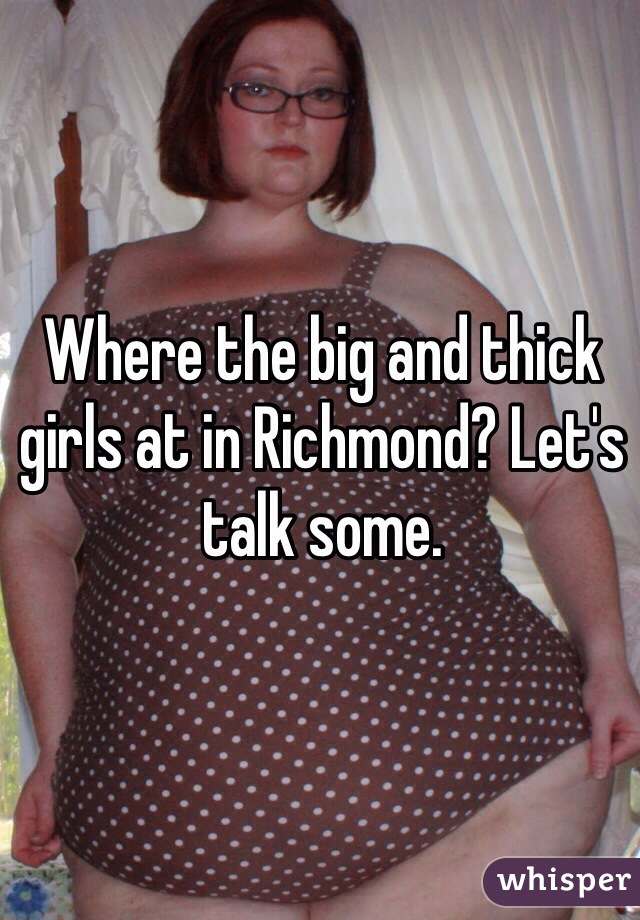 Where the big and thick girls at in Richmond? Let's talk some.