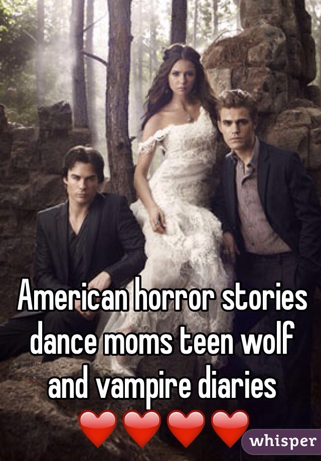 American horror stories dance moms teen wolf and vampire diaries ❤️❤️❤️❤️
