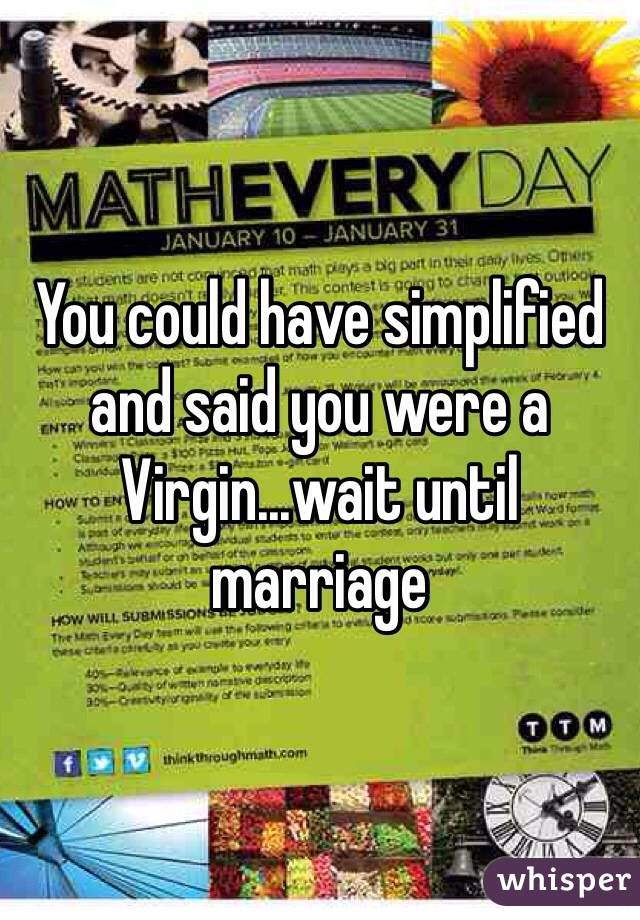 You could have simplified and said you were a Virgin...wait until marriage 