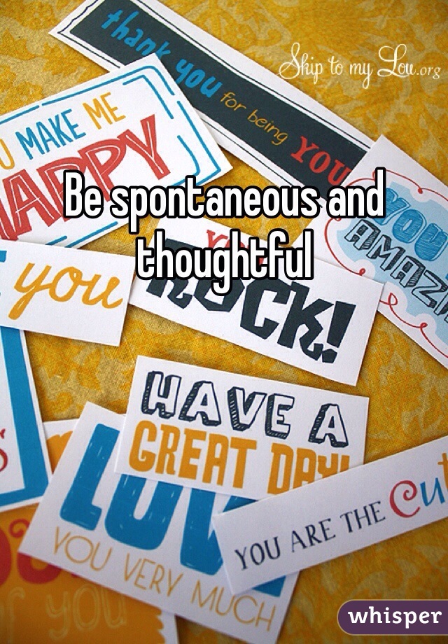 Be spontaneous and thoughtful 