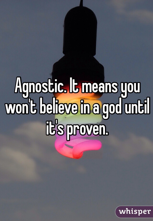 Agnostic. It means you won't believe in a god until it's proven. 

