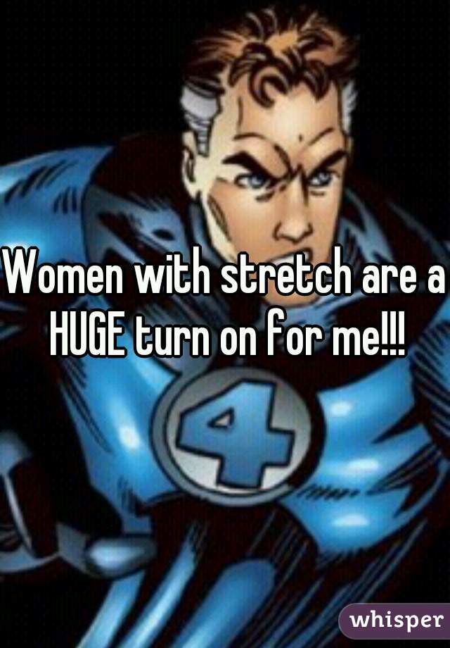 Women with stretch are a HUGE turn on for me!!!